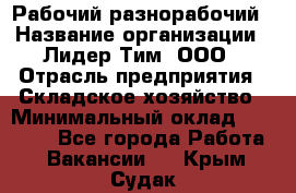 Рабочий-разнорабочий › Название организации ­ Лидер Тим, ООО › Отрасль предприятия ­ Складское хозяйство › Минимальный оклад ­ 14 000 - Все города Работа » Вакансии   . Крым,Судак